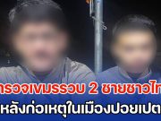 ตำรวจเขมรรวบ 2 ชายชาวไทย หลังก่อเหตุในเมืองปอยเปต ชายแดนกัมพูชา
