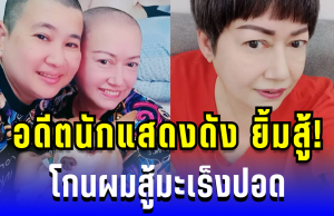 อดีตนักแสดงดัง ยิ้มสู้! โกนผมสู้มะเร็งปอด แฟนคลับแห่ส่งกำลังใจเพียบ