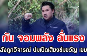 กัน จอมพลัง ลั่นแรง หลังถูกวิจารณ์ ปมเปิดเสียงข่มขวัญ เขมร