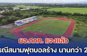 ผอ.กกท. แจงแล้ว กรณีสนามฟุตบอลร้าง นานกว่า 2 ปี ชี้เรื่องปกติ ยันงบไม่ถึง 100 ล้าน