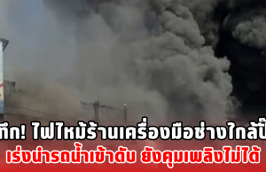 ระทึก! ไฟไหม้ร้านเครื่องมือช่างใกล้ปั๊ม เร่งนำรถน้ำเข้าดับ ยังคุมเพลิงไม่ได้