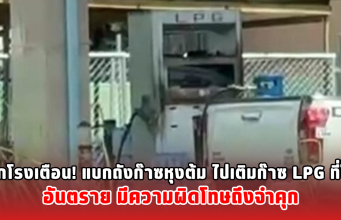 ออกโรงเตือน! แบกถังก๊าซหุงต้ม ไปเติมก๊าซ LPG ที่ปั๊ม อันตราย มีความผิดโทษถึงจำคุก