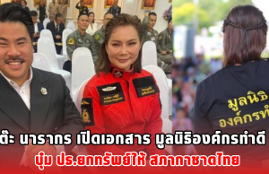 ต๊ะ นารากร เปิดเอกสาร มูลนิธิองค์กรทำดี บุ๋ม ปธ.ยกทรัพย์ให้ สภากาชาดไทย