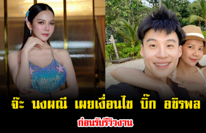 จ๊ะ นงผณี เผยเงื่อนไขแฟนหนุ่ม บิ๊ก อชิรพล ก่อนรับรีวิวงาน