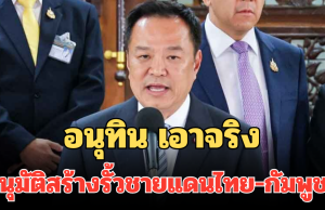 ด่วน! อนุทิน เอาจริง แถลงการณ์ อนุมัติสร้างรั้วชายแดนไทย-กัมพูชาแล้ว