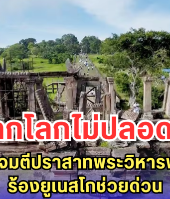 มรดกโลกไม่ปลอดภัย! เขมรโวยไทยโจมตีปราสาทพระวิหารพังยับ 125 จุด ร้องยูเนสโกช่วยด่วน