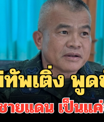 ชัดเจน! แม่ทัพเติ่ง พูดชัด สร้างรั้วชายแดนพื้นที่ช่องจอม เป็นแค่ข้อเสนอ