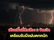 กรมอุตุนิยมวิทยา เปิดรายชื่อพื้นที่สีเหลือง 2 จังหวัด เตรียมรับมือฝนถล่มหนัก