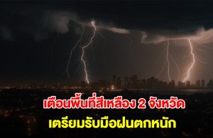กรมอุตุนิยมวิทยา เปิดรายชื่อพื้นที่สีเหลือง 2 จังหวัด เตรียมรับมือฝนถล่มหนัก
