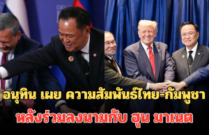 ตอบแล้ว! อนุทิน เผย ความสัมพันธ์ไทย-กัมพูชา หลังร่วมลงนามกับ ฮุน มาเนต