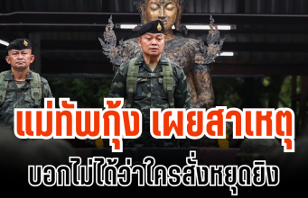 โหดมาก! แม่ทัพกุ้ง เผยสาเหตุ บอกไม่ได้ว่าใครสั่งหยุดยิง