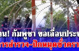 ด่วน ! กัมพูชา ขอเลื่อนประชุม การสำรวจ-ปักหมุดชั่วคราว อ้างเหตุผลสั้นๆ