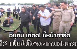 อนุทิน เดือด! ตะโกนเฮ้ย ชี้หน้าการ์ด หลังพยายามไล่ 2 แม่เฒ่านั่งขวางทางเดินนายกฯ