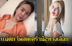 แฟนๆส่งกำลังใจ แม่ตั๊ก โพสต์เศร้ามี2ทางเลือก นอนคิดทบทวนมาทั้งคืน