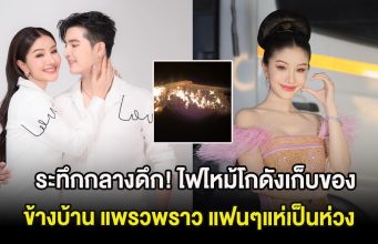 ระทึกกลางดึก! ไฟไหม้โกดังเก็บของข้างบ้าน แพรวพราว แฟนๆแห่เป็นห่วง