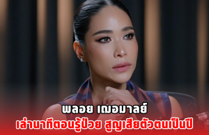 พลอย เฌอมาลย์ เล่านาทีตอนรู้ป่วย สูญเสียตัวตนเป็นปี