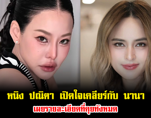 หนิง ปณิตา เปิดใจเคลียร์กับ นานา แล้ว เผยรายละเอียดที่คุยทั้งหมด