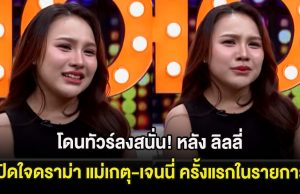 โดนทัวร์ลงสนั่น! หลัง ลิลลี่ เปิดใจดราม่า แม่เกตุ-เจนนี่ ครั้งแรกในรายการ
