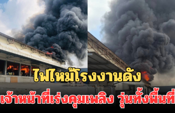 ไฟไหม้โรงงานดัง จ.สมุทรสาคร เจ้าหน้าที่เร่งคุมเพลิง ควันดำพวยพุ่ง วุ่นทั้งพื้นที่