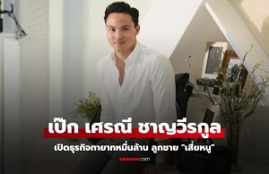 เจาะธุรกิจ เป๊ก เศรณี ชาญวีรกูล ทายาทหมื่นล้าน ลูกชาย อนุทิน