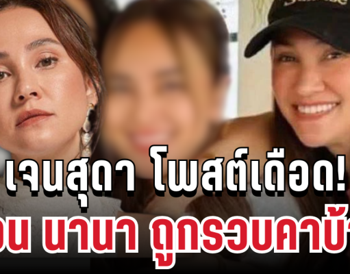 แรงมาก! เจนสุดา โพสต์เดือด ก่อน นานา ถูกรวบคาบ้าน