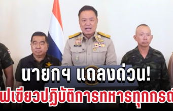 นายกฯ แถลงด่วน! ไฟเขียวปฏิบัติการทหารทุกกรณีแล้ว