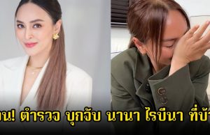 ด่วน! ตำรวจ ปอศ.บุกจับ นานา ไรบีนา ที่บ้าน หลังมีผู้เสียหายมาแจ้งความเอาผิดแล้ว