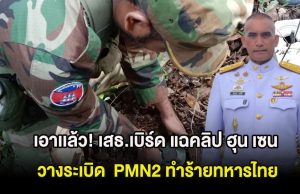 เอาเเล้ว! เสธ.เบิร์ด แฉคลิป ฮุน เซน วางsะเบิด PMN2 ทำร้ายทหารไทย