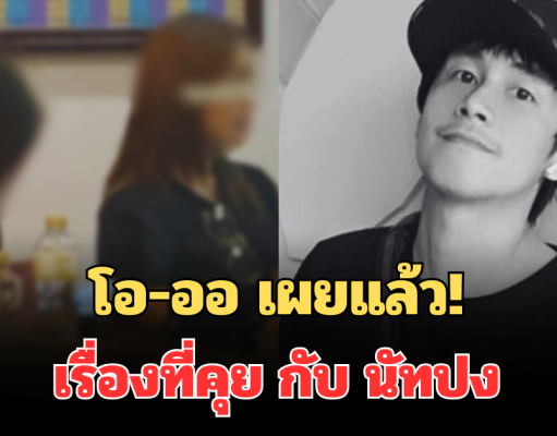 โอ-ออ เผยแล้ว! เรื่องที่คุย กับ นัทปง วันเกิดเหตุ