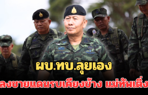 มาแล้ว! ผบ.ทบ.ลุยเอง ลงชายแดนร่วมบัญชาการรบเคียงข้าง แม่ทัพเติ่ง