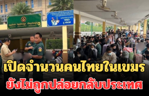เยอะเกินคาด! เปิดจำนวนคนไทยในเขมร ยังไม่ถูกปล่อยกลับประเทศ