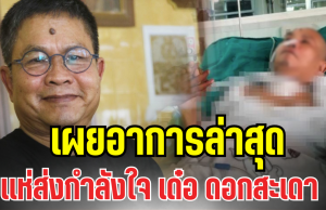 เเห่ส่งกำลังใจ เผยอาการล่าสุด เด๋อ ดอกสะเดา หลังต่อสู้สโตรก