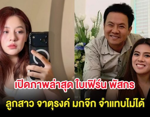 เปิดภาพล่าสุด ใบเฟิร์น พัสกร ลูกสาว จาตุรงค์ มกจ๊ก จำแทบไม่ได้