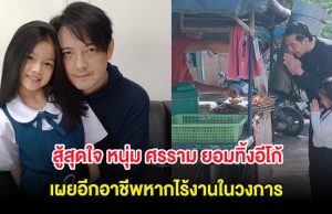 สู้สุดใจ หนุ่ม ศรราม ยอมทิ้งอีโก้ เผยอีกอาชีพหากไร้งานในวงการ