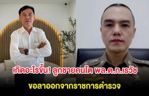 เกิดอะไรขึ้น! ลูกชายคนโต พล.ต.ท.เรวัช ขอลาออกจากราชการตำรวจ