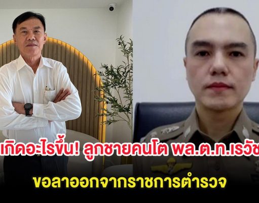 เกิดอะไรขึ้น! ลูกชายคนโต พล.ต.ท.เรวัช ขอลาออกจากราชการตำรวจ
