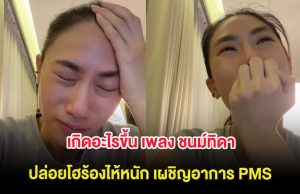 เกิดอะไรขึ้น เพลง ชนม์ทิดา ปล่อยโฮร้องไห้หนัก เผชิญอาการ PMS