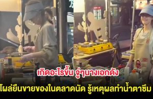 เกิดอะไรขึ้น จู่ๆนางเอกดังโผล่ยืนขายของในตลาดนัด รู้เหตุผลทำน้ำตาซึม