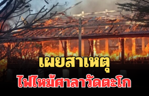 เผยสาเหตุ ไฟไหม้ศาลาการเปรียญไม้วัดตะโก วอดทั้งหลัง