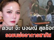 ด่วน! จ๊ะ นงผณี สุดช็อก รถชนพ่ออาการสาหัส
