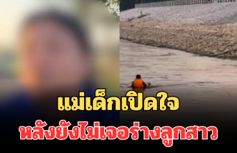 ไร้วี่แวว! แม่เด็กเปิดใจ หลังยังไม่เจอร่างลูกสาว 6 ขวบ จมแม่น้ำปิง