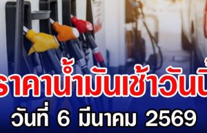ราคาน้ำมันเช้าวันนี้ วันที่ 6 มีนาคม 2569 เช็กราคาดีเซล-แก๊สโซฮอล์ล่าสุด