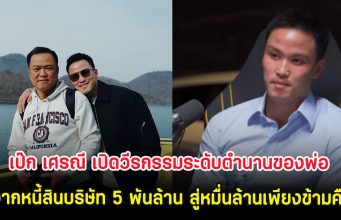 เป๊ก เศรณี เปิดวีรกรรมระดับตำนานของพ่อ จากหนี้สินบริษัท 5 พันล้าน สู่หมื่นล้านเพียงข้ามคืน