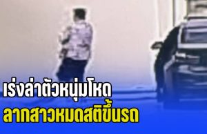 เร่งล่าตัวหนุ่มโหด ลากสาวหมดสติขึ้นรถ ข้ามขับจังหวัด ก่อนพบร่างฝ่ายหญิงเปลือยกายอยู่ในคลอง