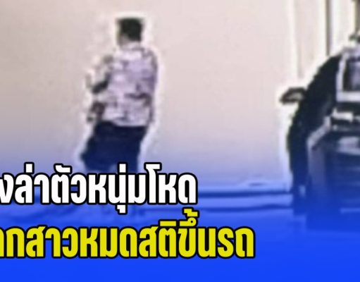 เร่งล่าตัวหนุ่มโหด ลากสาวหมดสติขึ้นรถ ข้ามขับจังหวัด ก่อนพบร่างฝ่ายหญิงเปลือยกายอยู่ในคลอง