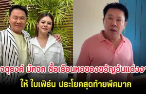 จตุรงค์ ม๊กจก ซื้อเรือนหอของขวัญวันแต่งงานให้ ใบเฟิร์น ประโยคสุดท้ายพีคมาก