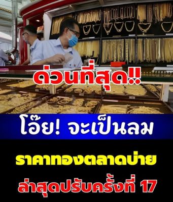 โอ๊ย! จะเป็นลม ราคาทองตลาดบ่าย ล่าสุดปรับครั้งที่ 17