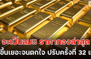 จะเป็นลม!! ราคาทองล่าสุด พุ่งขึ้นเยอะจนตกใจ ปรับครั้งที่ 32 แล้ว