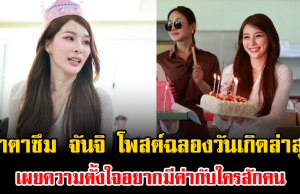 น้ำตาซึม จันจิ โพสต์ฉลองวันเกิดล่าสุด เผยความตั้งใจอยากมีค่ากับใครสักคน