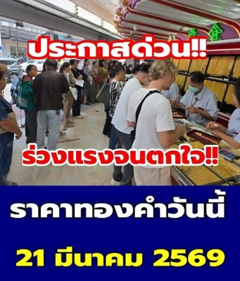 ร่วงแรงจนตกใจ!! ราคาทองวันนี้ 21 มี.ค.69